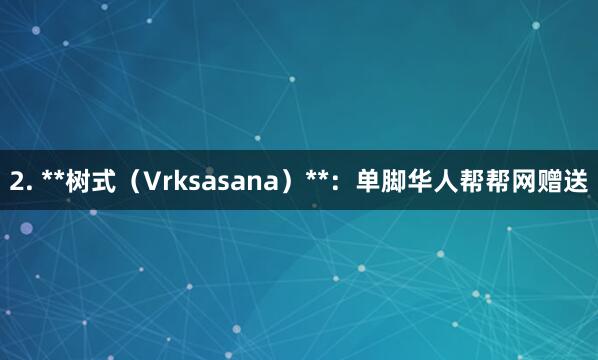 2. **树式（Vrksasana）**：单脚华人帮帮网赠送